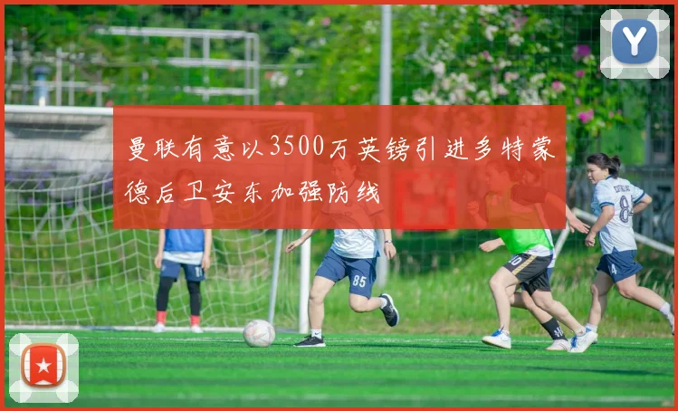 曼联有意以3500万英镑引进多特蒙德后卫安东加强防线