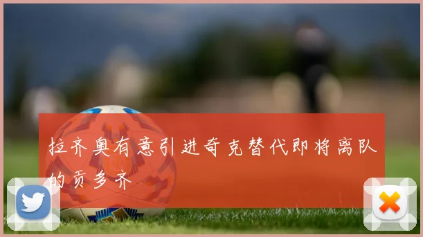 拉齐奥有意引进奇克替代即将离队的贡多齐